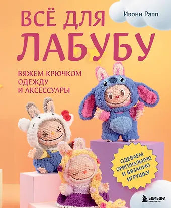 Рапп Ивонн ВСЁ для Лабубу. Вяжем крючком одежду и аксессуары. Одеваем оригинальную и вязаную игрушку