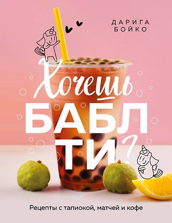 Бойко Дарига Хочешь бабл ти? Рецепты с тапиокой, матчей и кофе