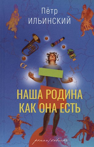 Петр Олегович Ильинский Наша родина как она есть. Роман / повесть