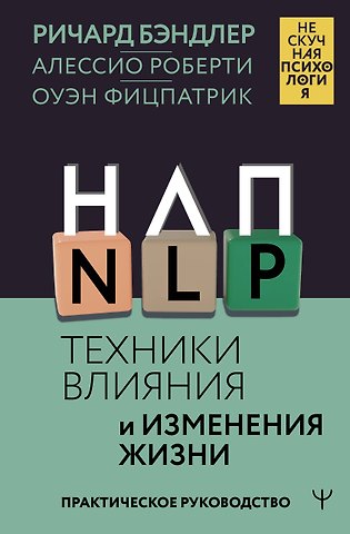 Ричард Бэндлер, Оуэн Фицпатрик, Алессио Роберти НЛП. Техники влияния и изменения жизни. Практическое руководство