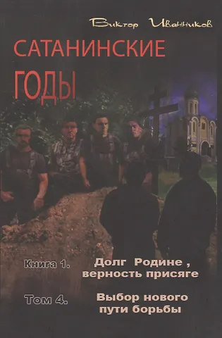 Виктор Иванников Сатанинские годы. Книга I. Долг Родине, верность присяге. Том 4. Выбор нового пути борьбы