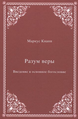 Маркус Кнапп Разум веры: Введение в основное богословие