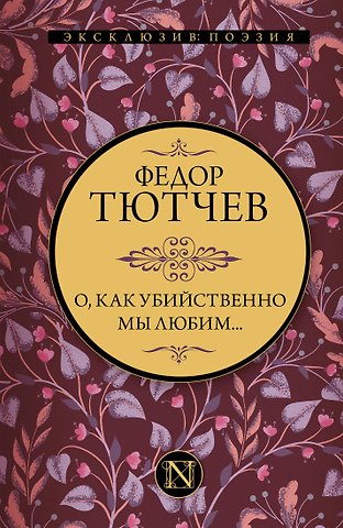 Федор Иванович Тютчев О, как убийственно мы любим...