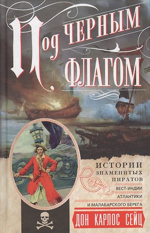Карлос Дон Сейц Под черным флагом. Истории знаменитых пиратов ВестИндии, Атлантики и Малабарского берега.
