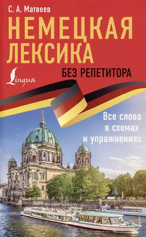 Сергей Александрович Матвеев Немецкая лексика без репетитора. Все слова в схемах и упражнениях