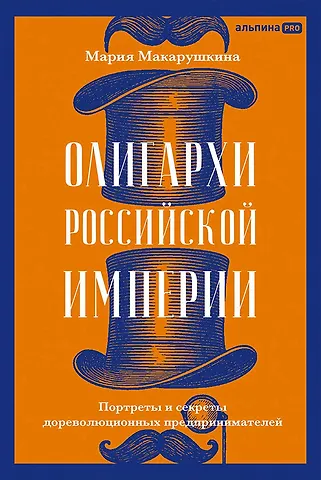 Мария Макарушкина Олигархи Российской империи. Портреты и секреты дореволюционных предпринимателей