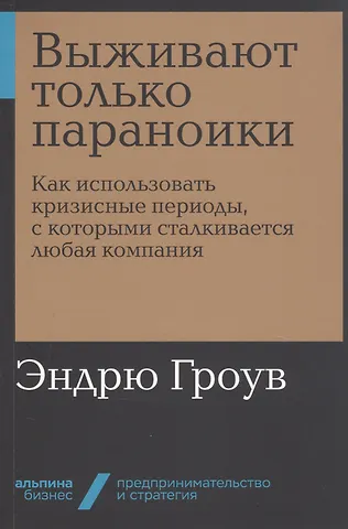 Эндрю Гроув Выживают только параноики. Как использовать кризисные периоды, с которыми сталкивается любая компания