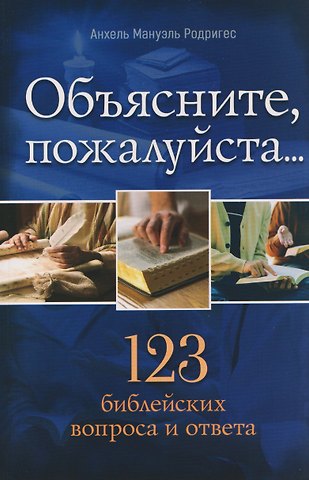 Анхель Мануэль Родригес Объясните, пожалуйста...123 библейских вопроса и ответа