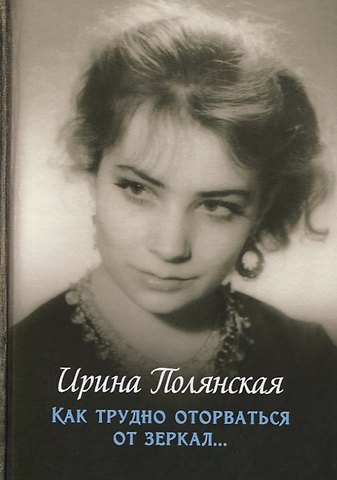 Ирина Николаевна Полянская Как трудно оторваться от зеркал…