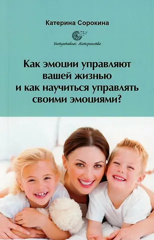 Катерина Сорокина Как эмоции управляют вашей жизнью и как научиться управлять своими эмоциями?