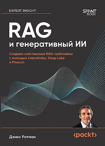 Дэнис Ротман RAG и генеративный ИИ. Создаем собственные RAG-пайплайны с помощью LlamaIndex, Deep Lake и Pinecon