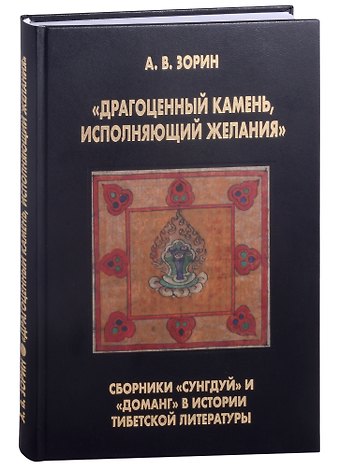 Александр Валерьевич Зорин Драгоценный камень, исполняющий желания: Сборники Сунгдуй и Доманг в истории тибетской литературы