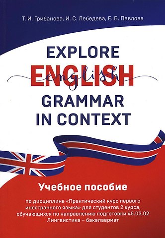 И.С. Лебедева, Т. И. Грибанова Explore English Grammar in Context: Учебное пособие