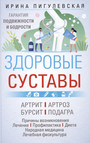 Ирина Станиславовна Пигулевская Здоровые суставы. Гарантия подвижности и бодрости. Артрит. Артроз. Бурсит. Подагра…