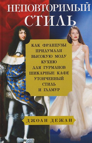 Джоан Дежан Неповторимый стиль. Как французы придумали высокую моду, кухню для гурманов, шикарные кафе, утонченный стиль и гламур