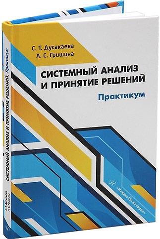 Любовь Сергеевна Гришина, Слушаш Тугайбаевна Дусакаева Системный анализ и принятие решений. Практикум: учебное пособие