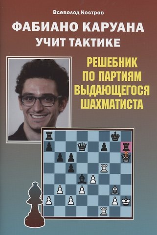 Всеволод Викторович Костров Фабиано Каруана учит тактике. Решебник по партиям выдающегося шахматиста