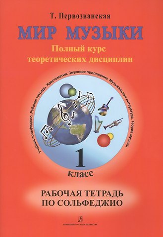 Татьяна Евгеньевна Первозванская Мир музыки. Полный курс теоретических дисциплин. Рабочая тетрадь по сольфеджио. 1 класс