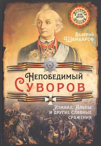 Валерий Евгеньевич Шамбаров Непобедимый Суворов. Измаил, Альпы и другие славные сражения