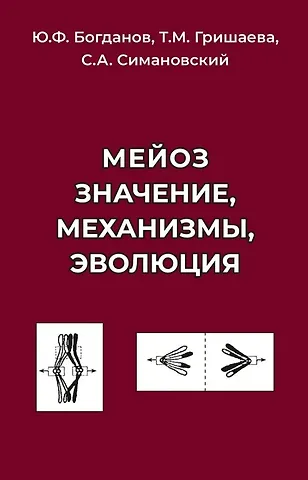 Юрий Федорович Богданов, Татьяна Михайловна Гришаева, Сергей Анатольевич Симановский Мейоз. Значение. Механизмы, Эволюция