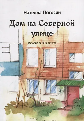 Нателла Погосян Дом на Северной улице: История одного детства
