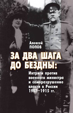 Алексей Михайлович Попов За два шага до бездны: интриги против военного министра и саморазрушение власти в России 1907–1915 гг.