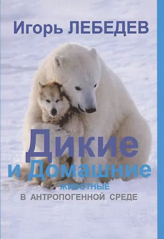 Игорь Глебович Лебедев Дикие и домашние животные в антропогенной среде