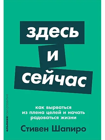 Стивен Шапиро Здесь и сейчас: Как вырваться из плена целей и начать радоваться жизни