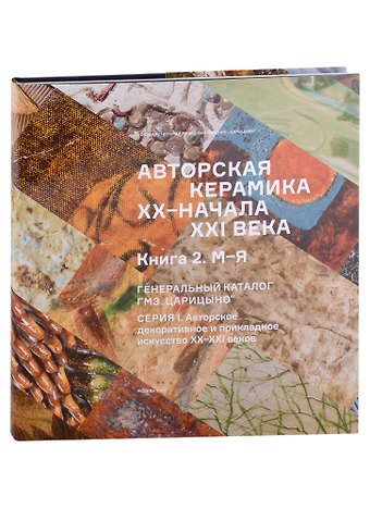 Авторская керамика XX-начала XXI века Книга 1 М-Я. Генеральный каталог фондов ГМЗ Царицыно