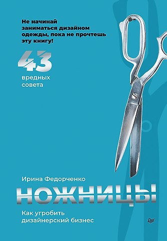 Ирина Федорченко Ножницы: как угробить дизайнерский бизнес. 43 вредных совета