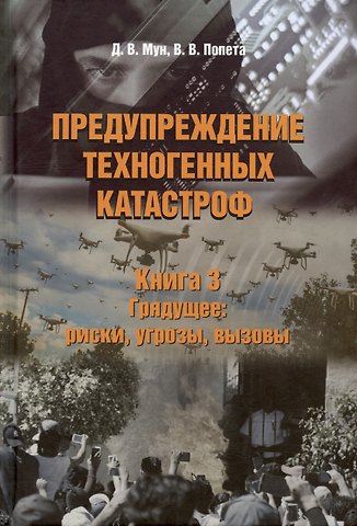 Дмитрий Вадимович Мун, Владислав Владиславович Попета Предупреждение техногенных катастроф. Книга 3. Грядущее: риски, угрозы, вызовы