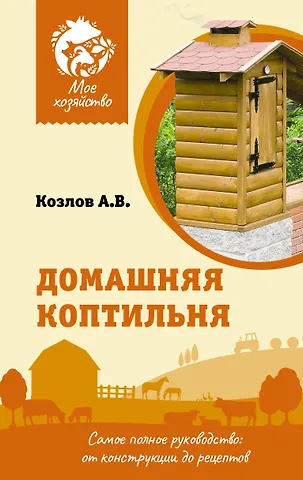 Антон Валерьевич Козлов Домашняя коптильня. Самое полное руководство: от конструкции до рецептов