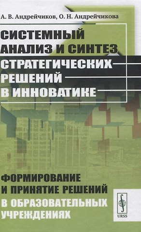 Александр Валентинович Андрейчиков Системный анализ и синтез стратегических решений в инноватике. Формирование и принятие решений в образовательных учреждениях