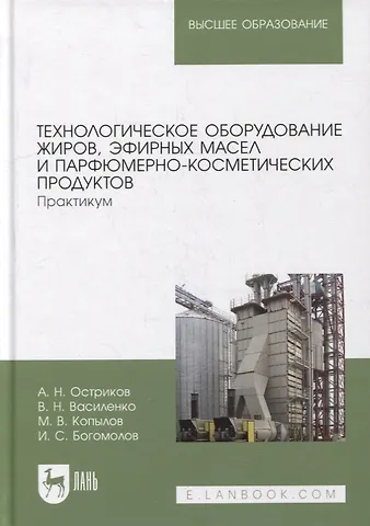 Александр Николаевич Остриков Технологическое оборудование жиров, эфирных масел и парфюмерно-косметических продуктов. Практикум: учебное пособие для вузов
