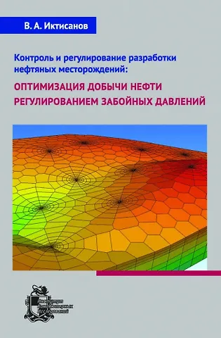 Валерий Асхатович Иктисанов Контроль и регулирование разработки нефтяных месторождений: оптимизация добычи нефти регулированием забойных давлений