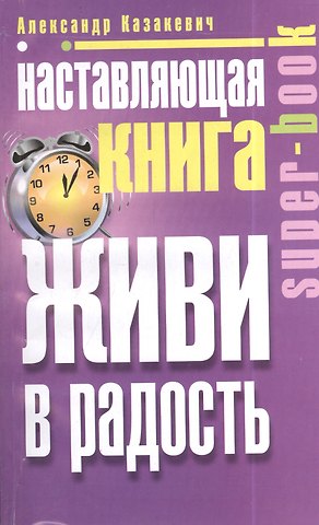 Александр Владимирович Казакевич Наставляющая книга. Живи в радость