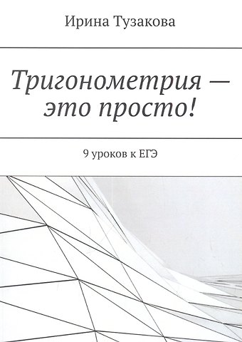 Ирина Михайловна Тузакова Тригонометрия — это просто!