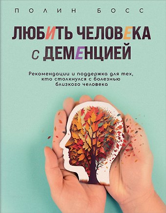 Полин Босс Любить человека с деменцией. Рекомендации и поддержка для тех, кто столкнулся с болезнью близкого человека