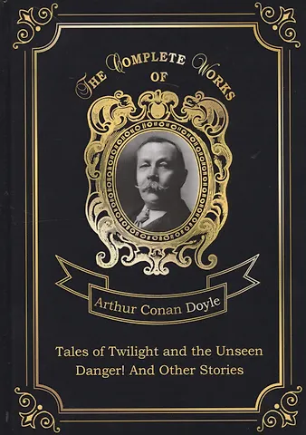 Артур Конан Дойл Tales of Twilight and the Unseen and Danger! And Other Stories = Рассказы о сумрачном и невидимом и Опасность! И другие истории: на англ.яз