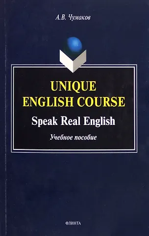 Александр Викторович Чумаков Unique English Course. Speak Real English. Учебное пособие