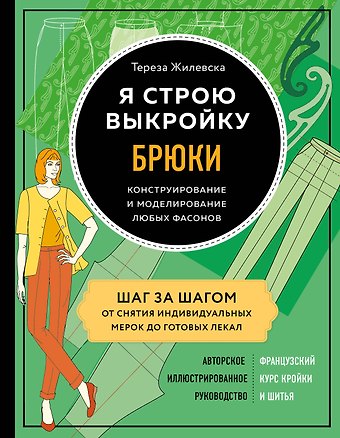 Тереза Жилевска Я строю выкройку. Брюки. Конструирование и моделирование любых фасонов