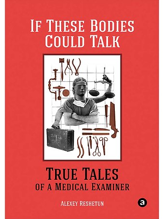 Alexey Reshetun If These Bodies Could Talk: True Tales of a Medical Examiner