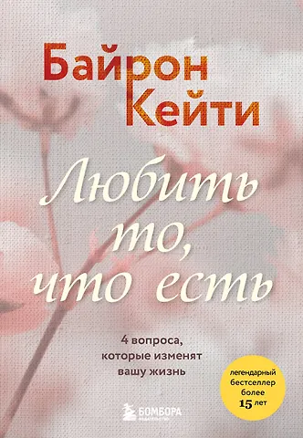 Кейти Байрон Любить то, что есть. 4 вопроса, которые изменят вашу жизнь