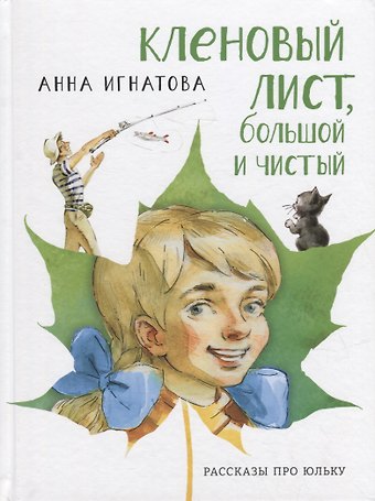 Анна Сергеевна Игнатова Кленовый лист, большой и чистый: рассказы про Юльку