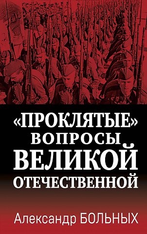 Александр Геннадьевич Больных «Проклятые» вопросы Великой Отечественной