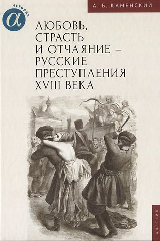 Александр Борисович Каменский Любовь, страсть и отчаяние - русские преступления XVIII века