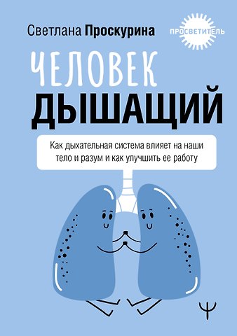 Светлана Проскурина Человек дышащий. Как дыхательная система влияет на наши тело и разум и как улучшить её работу
