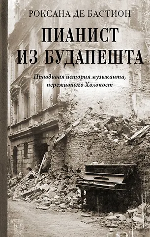 де Бастион Роксана Пианист из Будапешта. Правдивая история музыканта, пережившего Холокост