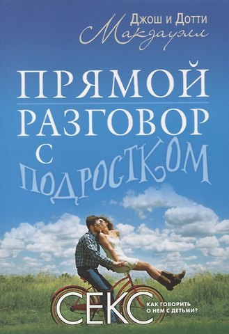 Джош Макдауэлл, Дотти Макдауэлл Прямой разговор с подростком. Секс: как говорить о нем с детьми?