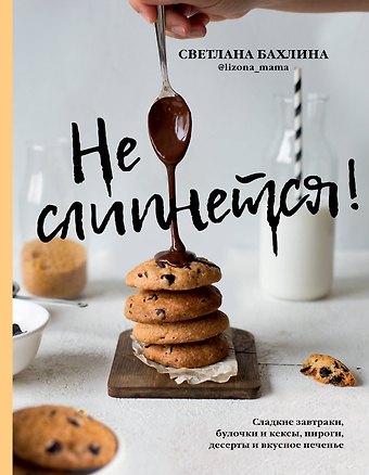Светлана Юрьевна Бахлина Не слипнется! Сладкие завтраки, булочки и кексы, пироги, десерты и вкусное печенье